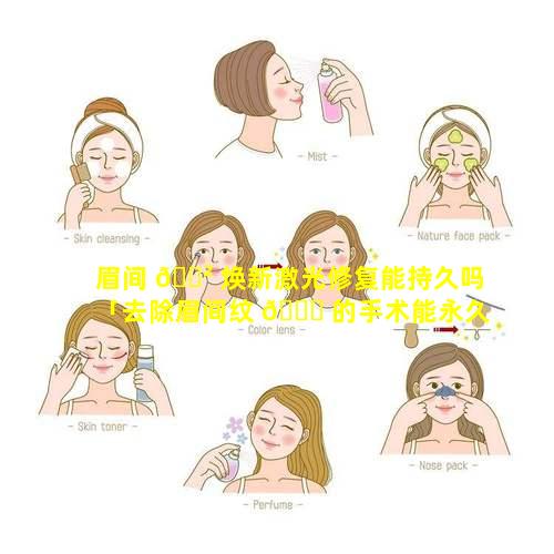 眉间 🌲 焕新激光修复能持久吗「去除眉间纹 🐟 的手术能永久治好吗」